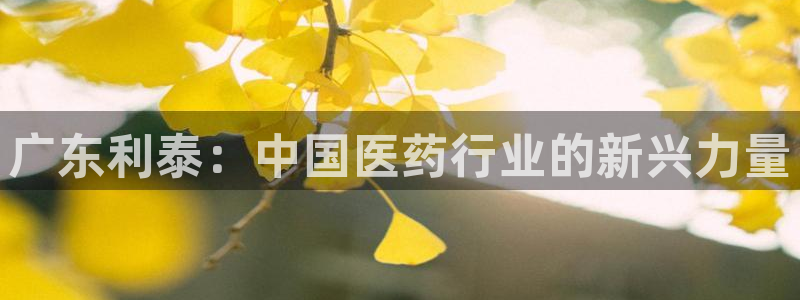 九游会老哥俱乐部论坛版：广东利泰：中国医药行业的新兴力量