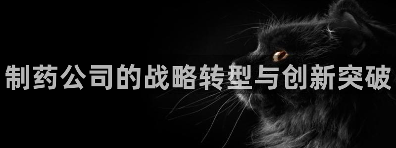 ag九游老哥俱乐部：制药公司的战略转型与创新突破