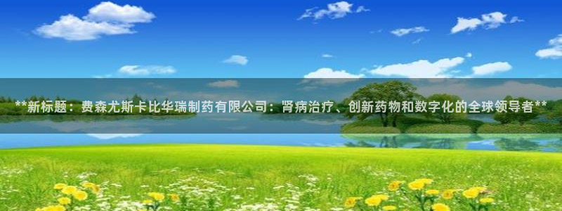 九游老哥俱乐部官网登录入口：**新标题：费森尤斯卡比华瑞制药