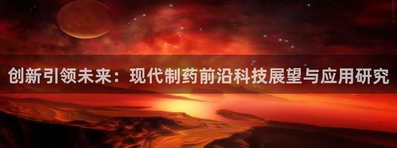 ag九游会老哥：创新引领未来：现代制药前沿科技展望与应用研究