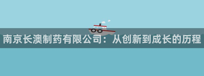 老哥俱乐部是干什么的：南京长澳制药有限公司：从创新到成长的历