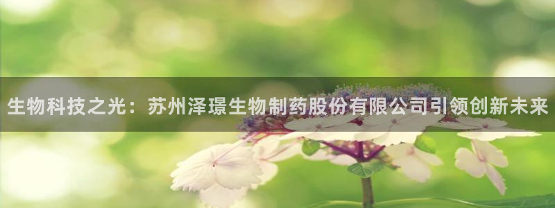 九游会老哥：生物科技之光：苏州泽璟生物制药股份有限公司引领创新未来