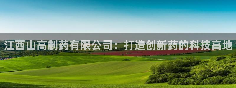 九游会老哥俱乐部官方网站：江西山高制药有限公司：打造创新药的科技高地