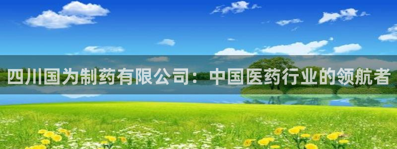 九游会老哥：四川国为制药有限公司：中国医药行业的领航者